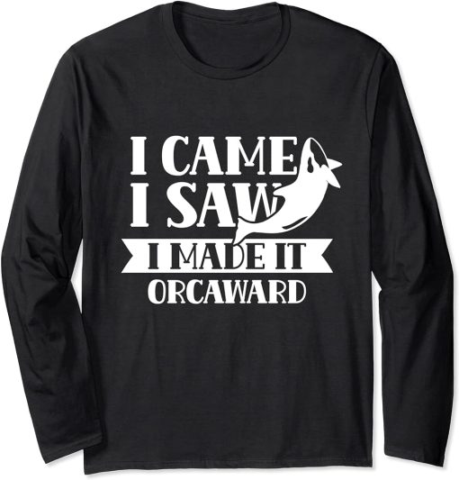 I Came I Saw I Made It Orcaward Orcas Orca Awkward Humor Long Sleeve T-Shirt